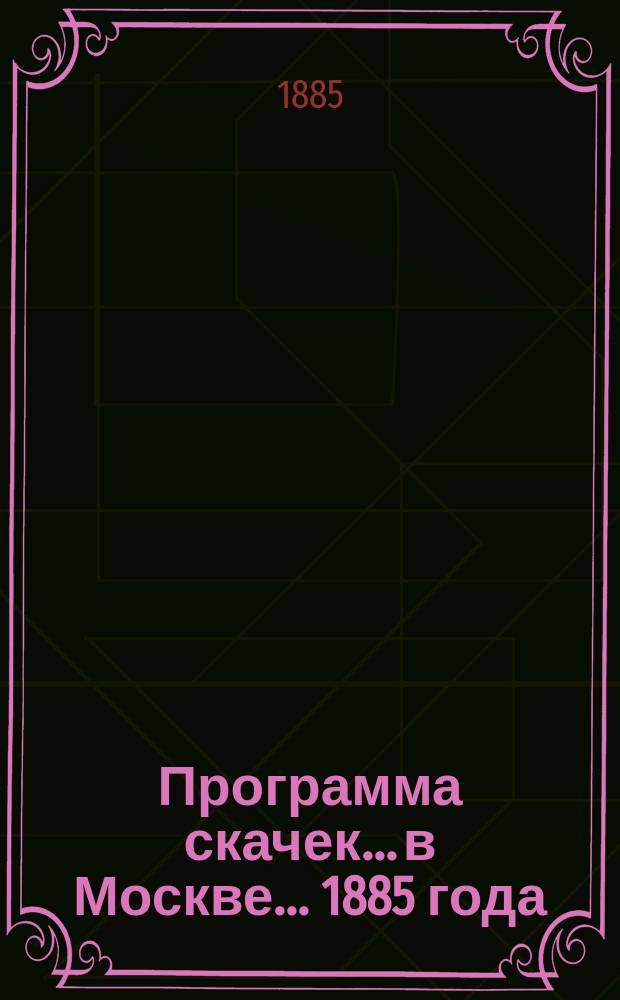 Программа скачек... в Москве. ... 1885 года