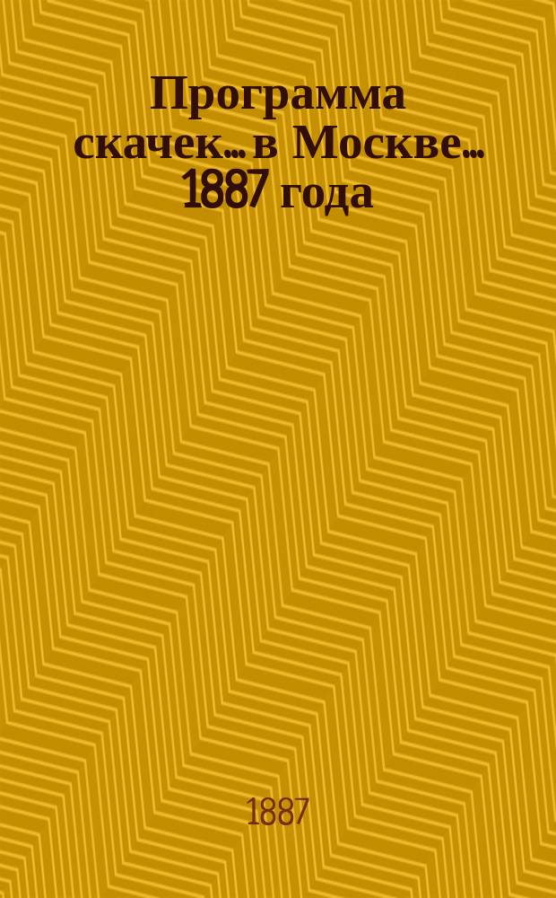 Программа скачек... в Москве. ... 1887 года