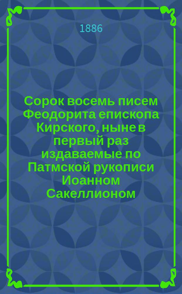Сорок восемь писем Феодорита епископа Кирского, ныне в первый раз издаваемые по Патмской рукописи Иоанном Сакеллионом, хранителем рукописей национальной библиотеки. Афины. 1885 : Рец