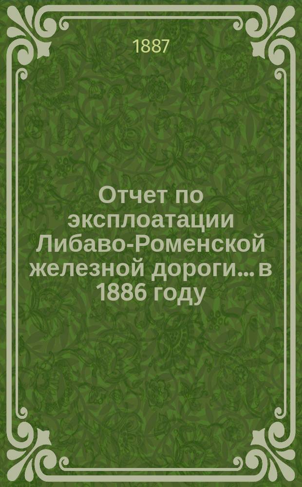 Отчет по эксплоатации Либаво-Роменской железной дороги... в 1886 году : Приложение...
