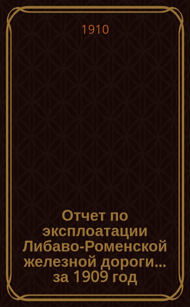 Отчет по эксплоатации Либаво-Роменской железной дороги... за 1909 год