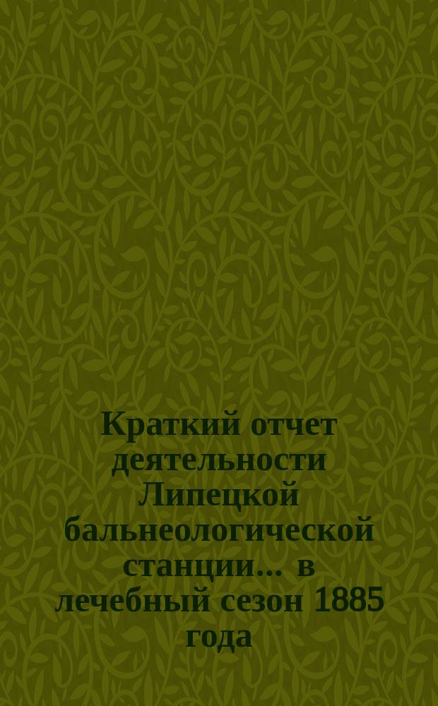 Краткий отчет деятельности Липецкой бальнеологической станции... ... в лечебный сезон 1885 года