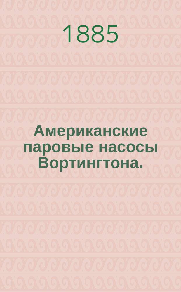 Американские паровые насосы Вортингтона. (H.R. Worthington)
