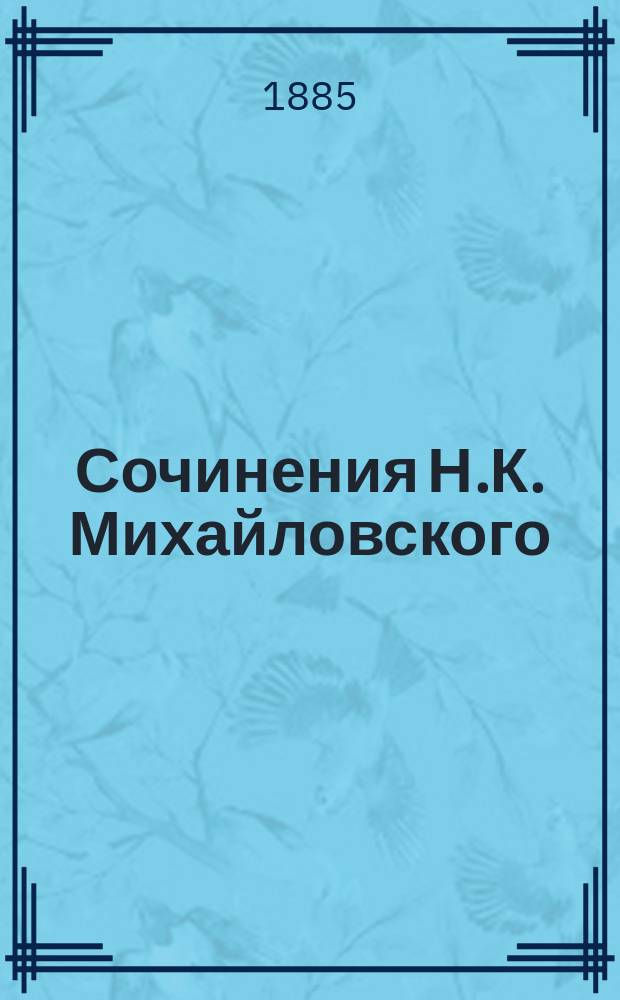 Сочинения Н.К. Михайловского : Т. 6-. Т. 6 : Экспериментальный роман ; О Писемском и Достоевском ; Жестокий талант ; О Тургеневе ; О Глебе Успенском ; Палка о двух концах ; Дамские воспоминания о великих людях ; Герои и толпа ; Научные письма (к вопросу о "героях" и "толпе")
