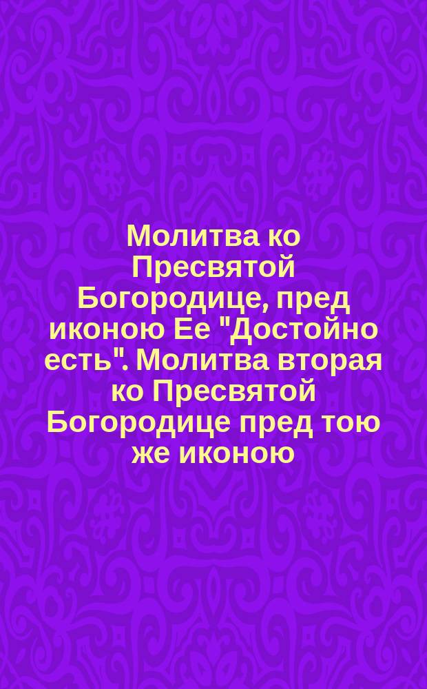 Молитва ко Пресвятой Богородице, пред иконою Ее "Достойно есть". Молитва вторая ко Пресвятой Богородице пред тою же иконою
