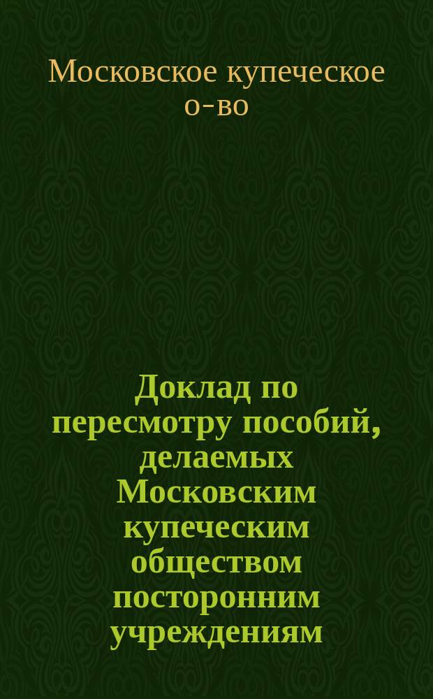 Доклад по пересмотру пособий, делаемых Московским купеческим обществом посторонним учреждениям