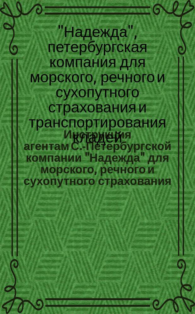 Инструкция агентам С.-Петербургской компании "Надежда" для морского, речного и сухопутного страхования, транспортирования кладей и страхования от огня имуществ : По страхованию от огня