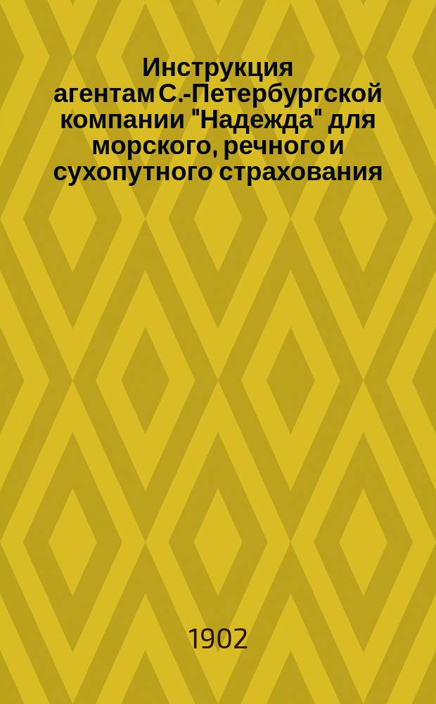 Инструкция агентам С.-Петербургской компании "Надежда" для морского, речного и сухопутного страхования, транспортирования кладей и страхования от огня имуществ : По страхованию от огня