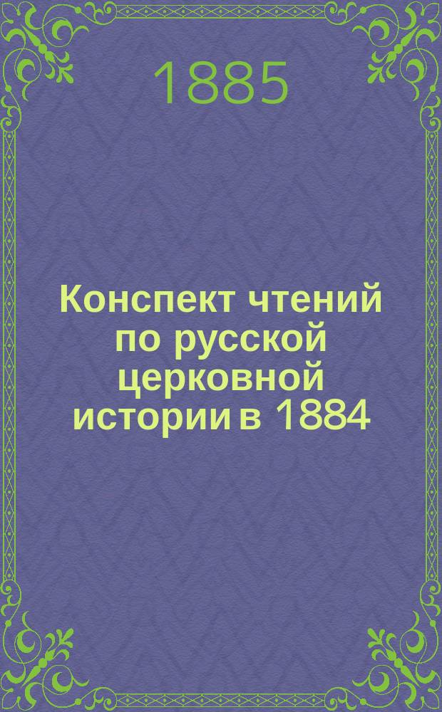 Конспект чтений по русской церковной истории в 1884/5 уч. году