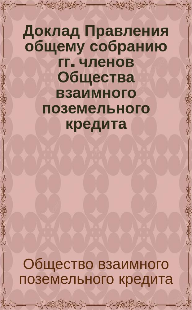 Доклад Правления общему собранию гг. членов Общества взаимного поземельного кредита...