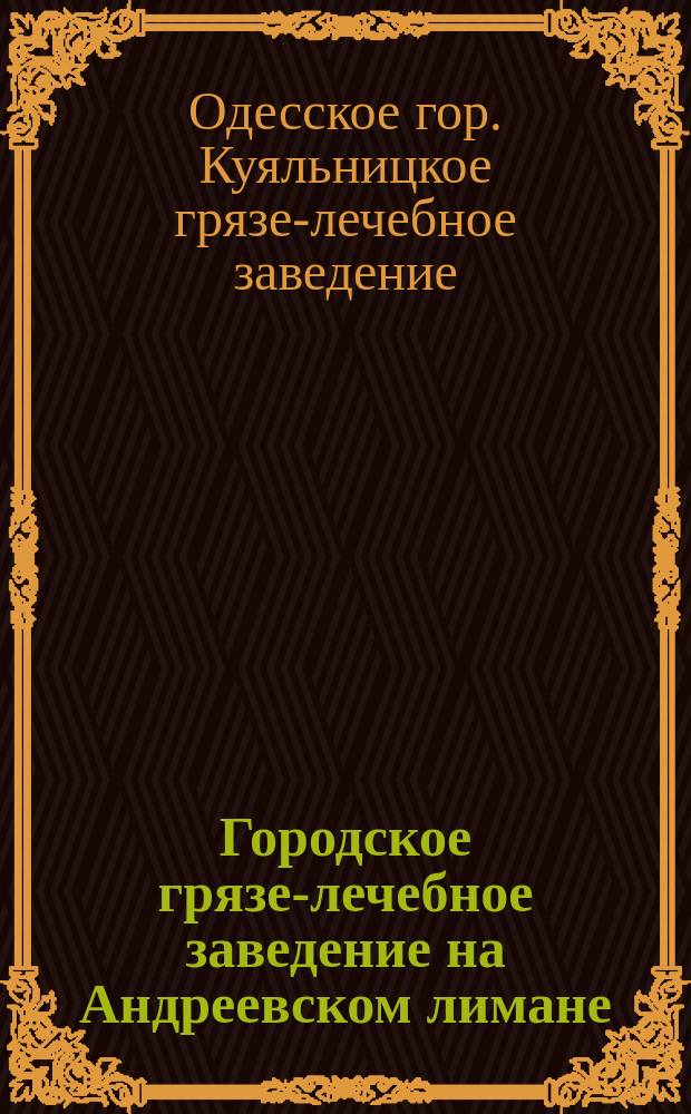 Городское грязе-лечебное заведение на Андреевском лимане (Куяльницком) близ гор. Одессы : Происхождение и описание