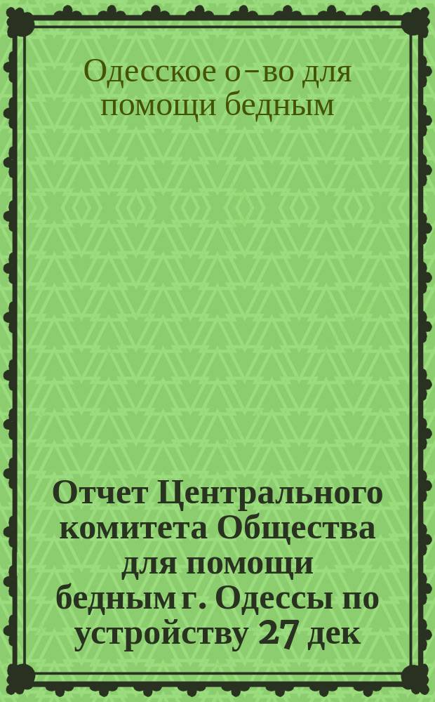 [Отчет Центрального комитета Общества для помощи бедным г. Одессы по устройству 27 дек. 1884 г. детского праздника и семейного вечера в пользу бедных