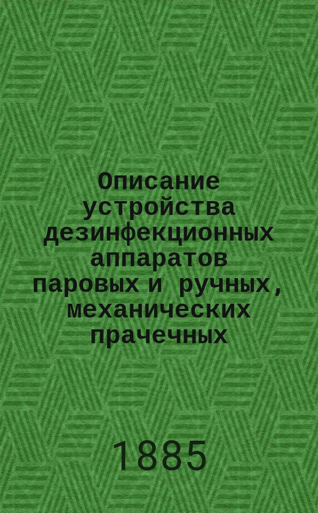 Описание устройства дезинфекционных аппаратов паровых и ручных, механических прачечных, с принадлежащими к ним аппаратами и машинами по патентованной системе О. Шиммель