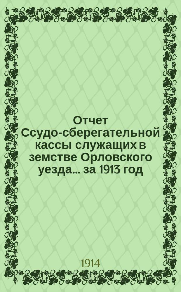 Отчет Ссудо-сберегательной кассы служащих в земстве Орловского уезда... за 1913 год