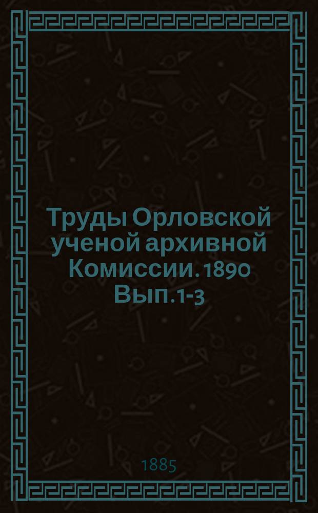 Труды Орловской ученой архивной Комиссии. 1890 Вып. 1-3 (1890) 4 (1891)