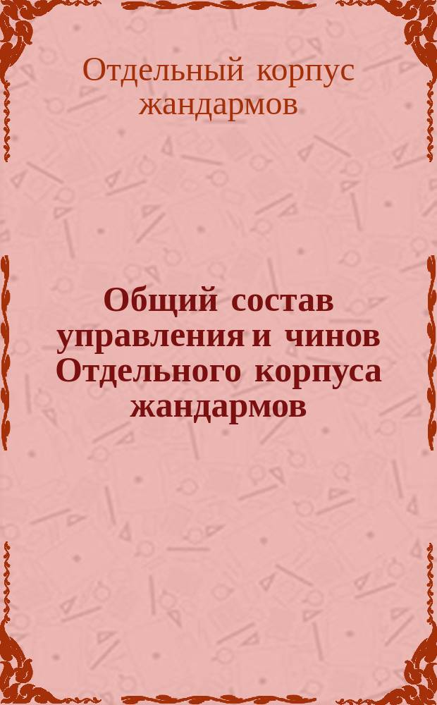 Общий состав управления и чинов Отдельного корпуса жандармов : Испр. по 15 сент. 1885 г
