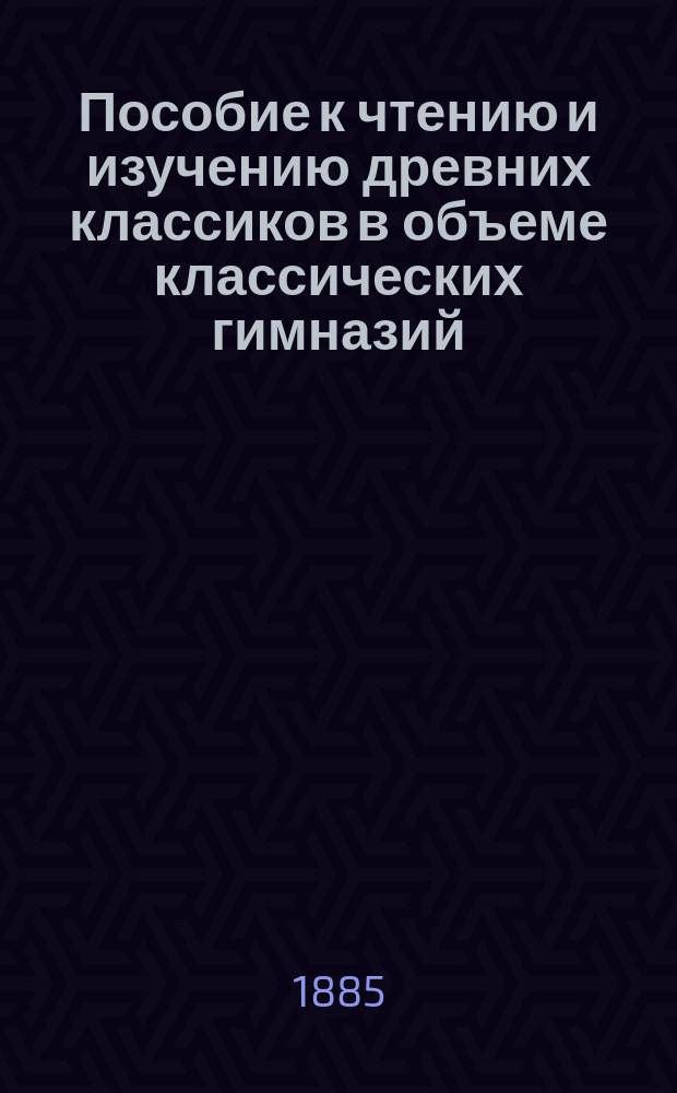 Пособие к чтению и изучению древних классиков в объеме классических гимназий