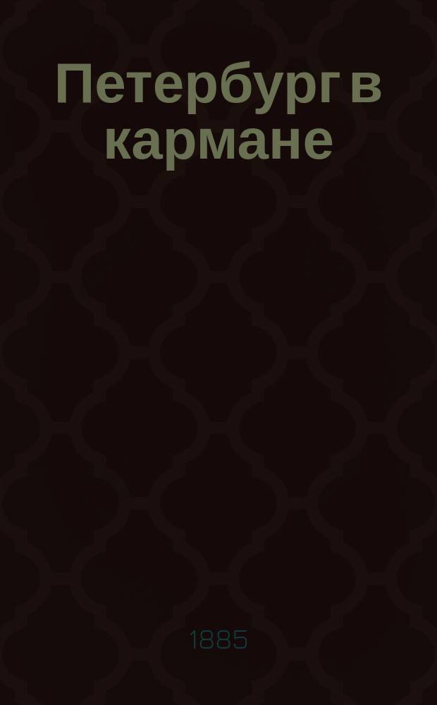 Петербург в кармане : [Справочник]. ... Лето 1885 г.