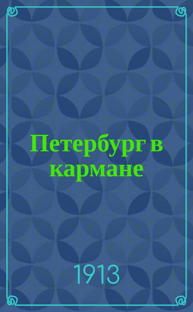 Петербург в кармане : [Справочник]. ... На весь год. С 18 апреля 1913 г. по 17 апреля 1914 г.
