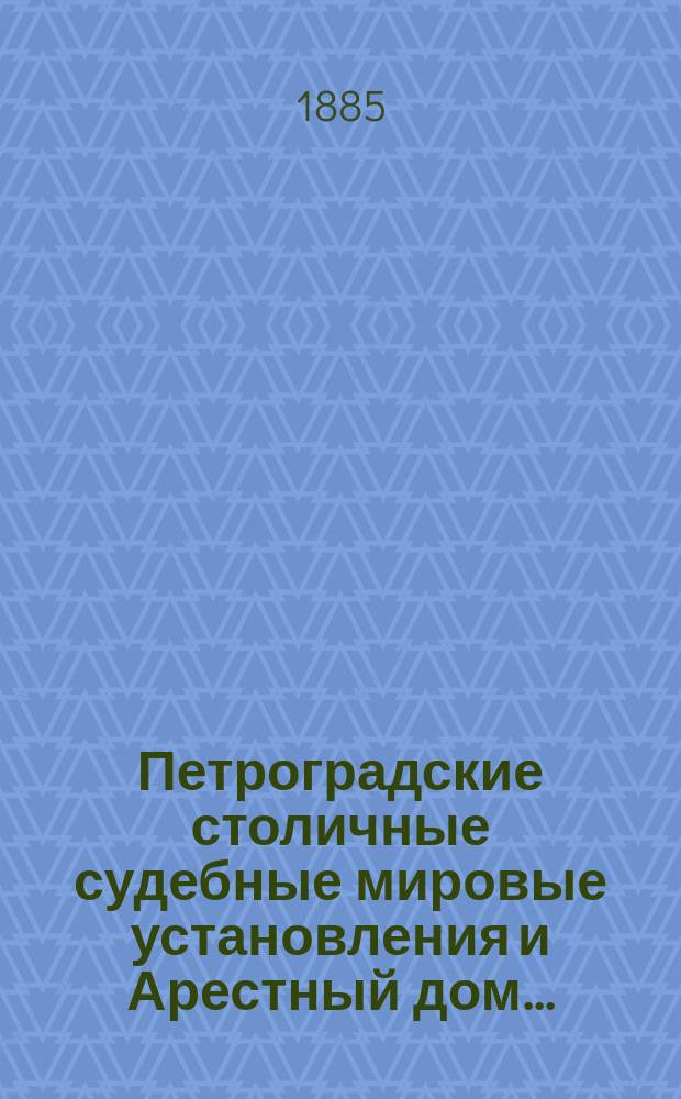 Петроградские столичные судебные мировые установления и Арестный дом.. : [Отчеты]. в 1884 году