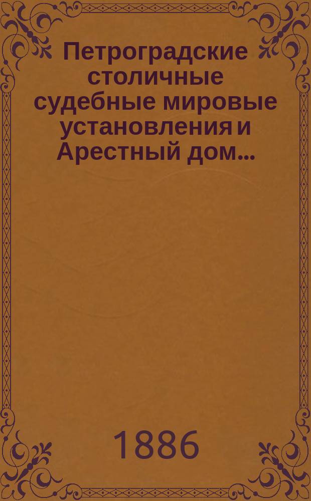 Петроградские столичные судебные мировые установления и Арестный дом.. : [Отчеты]. в 1885 году