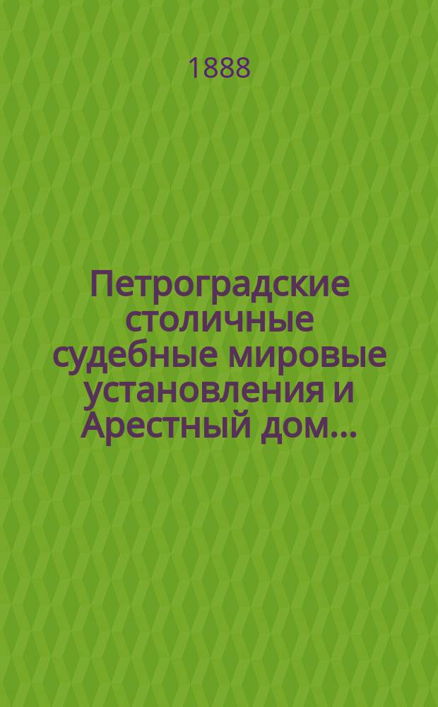 Петроградские столичные судебные мировые установления и Арестный дом.. : [Отчеты]. в 1887 году