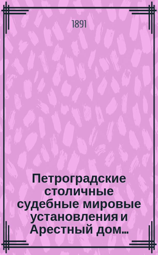 Петроградские столичные судебные мировые установления и Арестный дом.. : [Отчеты]. в 1890 году