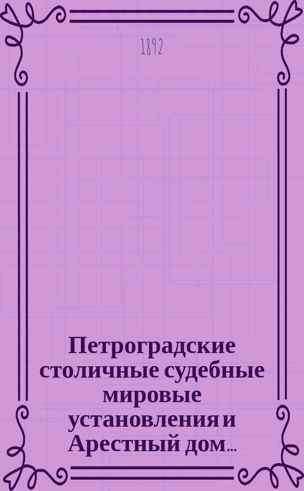 Петроградские столичные судебные мировые установления и Арестный дом.. : [Отчеты]. в 1891 году
