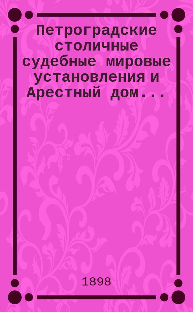 Петроградские столичные судебные мировые установления и Арестный дом.. : [Отчеты]. в 1897 году