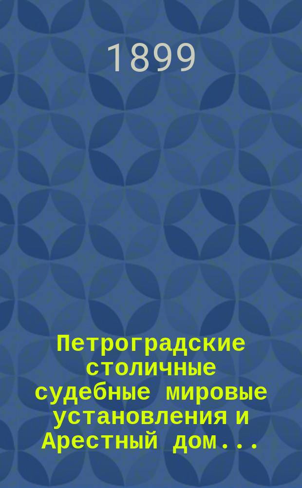 Петроградские столичные судебные мировые установления и Арестный дом.. : [Отчеты]. в 1898 году