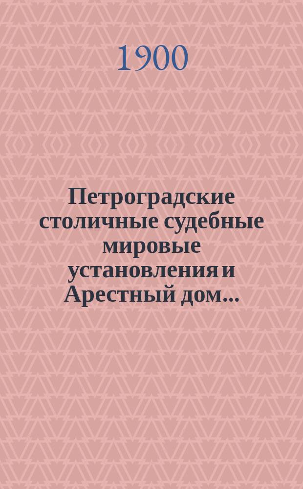 Петроградские столичные судебные мировые установления и Арестный дом.. : [Отчеты]. в 1899 году