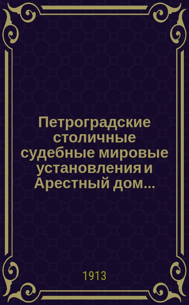 Петроградские столичные судебные мировые установления и Арестный дом.. : [Отчеты]. в 1912 году