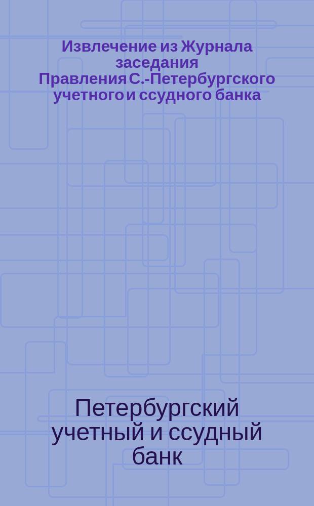 !Извлечение из Журнала заседания Правления С.-Петербургского учетного и ссудного банка, 10 апреля 1885 г.