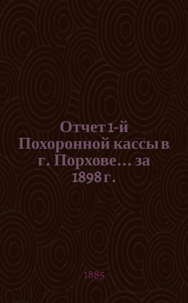 Отчет 1-й Похоронной кассы в г. Порхове... ... за 1898 г.