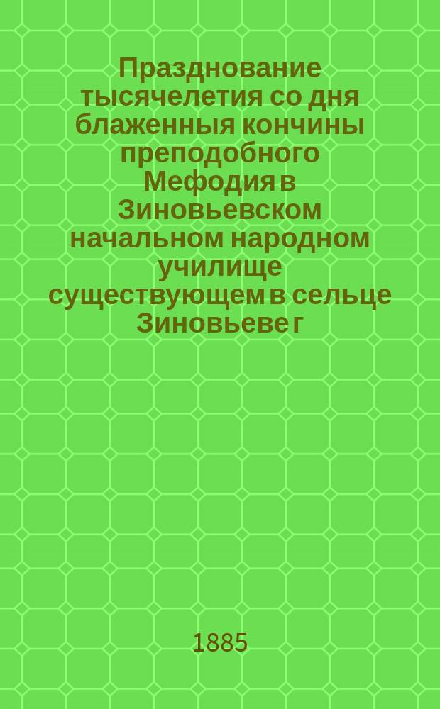 [Празднование тысячелетия со дня блаженныя кончины преподобного Мефодия в Зиновьевском начальном народном училище существующем в сельце Зиновьеве г.г. Корниловых Башутинской волости, Костромского уезда]