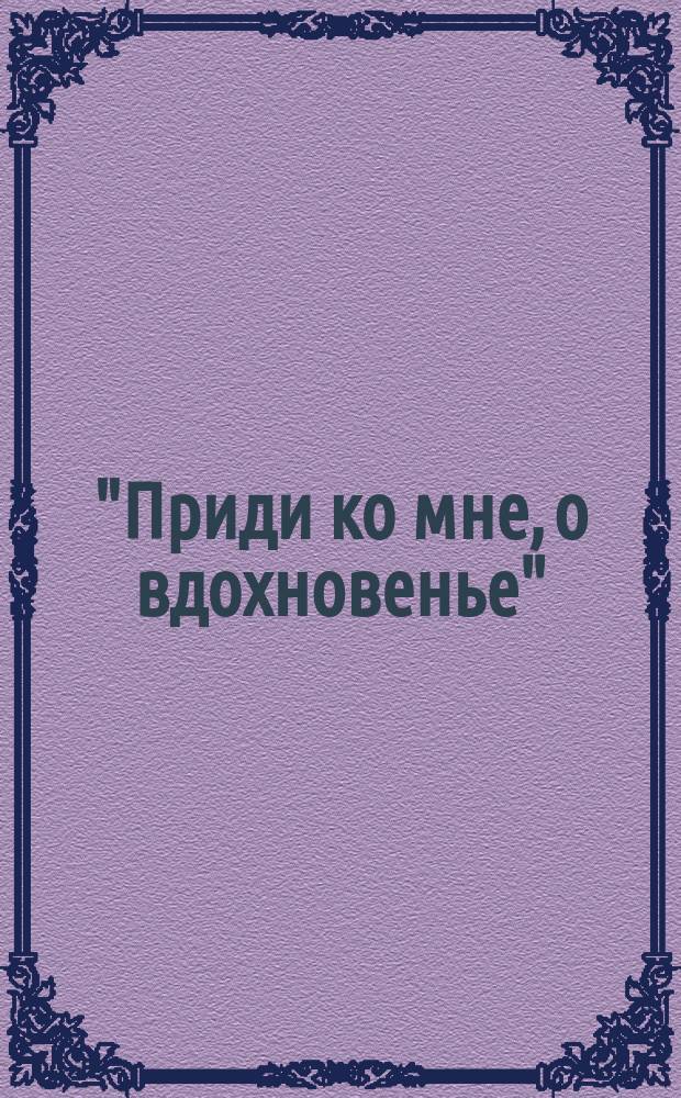 "Приди ко мне, о вдохновенье" : Стихи