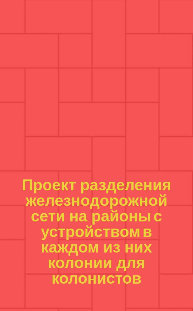 Проект разделения железнодорожной сети на районы с устройством в каждом из них колонии для колонистов