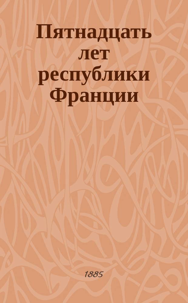 Пятнадцать лет республики [Франции : Очерк