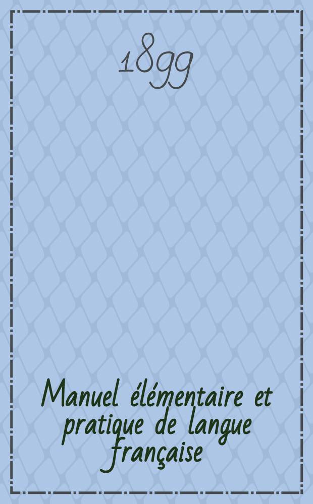 Manuel élémentaire et pratique de langue française : Cours systématique et gradué de lecture, de conversation, d'orthographe, de grammaire et de traduction à l'usage des classes préparatoires, inférieures et moyennes par Alphonse Rancy