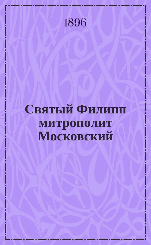 Святый Филипп митрополит Московский : Биогр. очерк