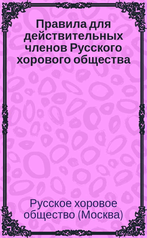 Правила для действительных членов Русского хорового общества : Утв. 10 мая 1885 г