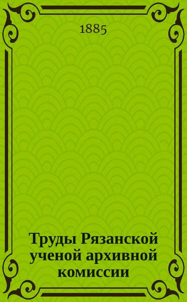Труды Рязанской ученой архивной комиссии : Г. [1]-30. Г. 20 1904 Т. 19 вып. 2 (1904) 3 (1905)