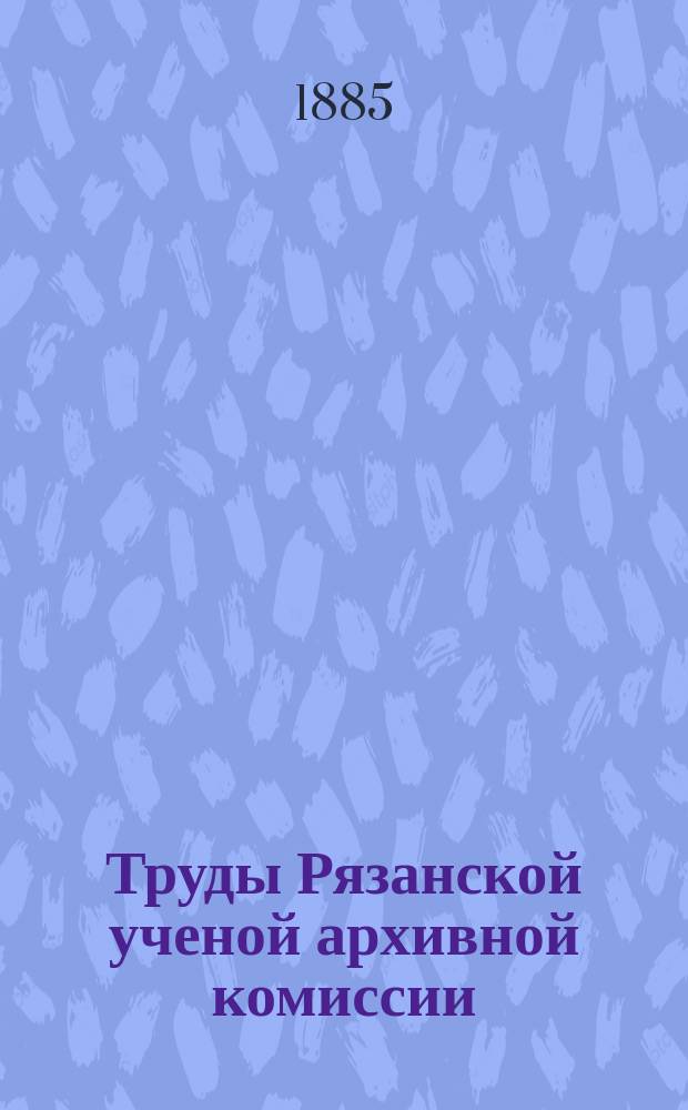 Труды Рязанской ученой архивной комиссии : Г. [1]-30. Г. 28 1912 Т. 25 вып. 2 (1913)