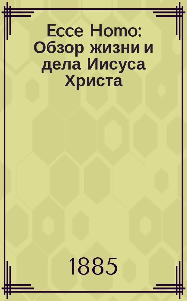 Ecce Homo : Обзор жизни и дела Иисуса Христа