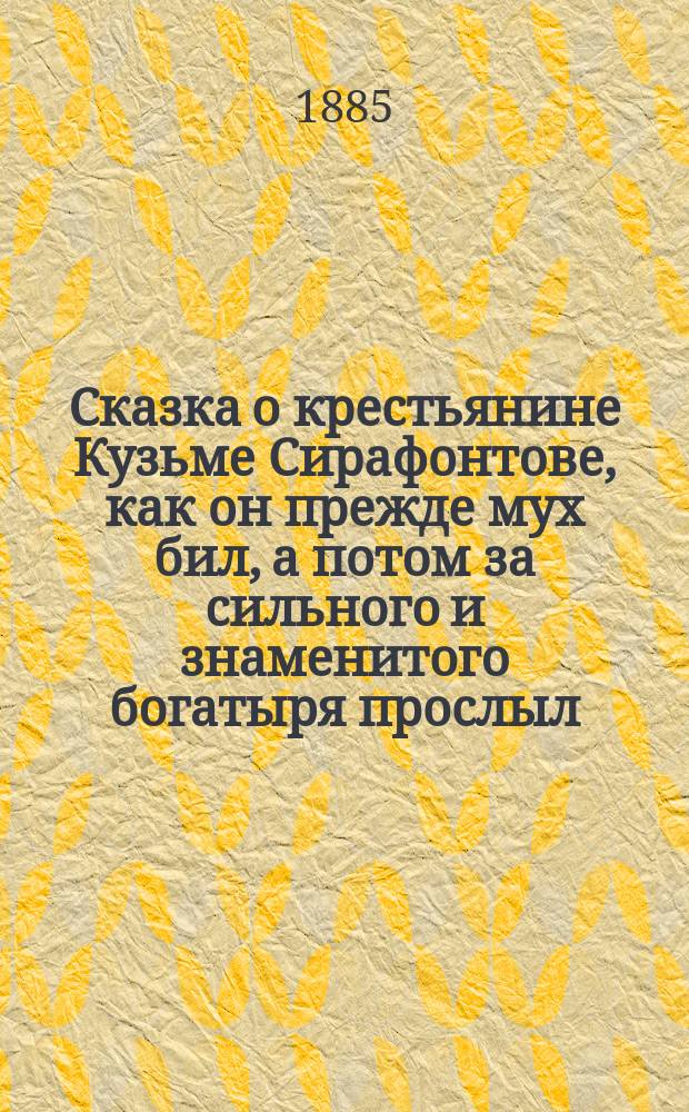 Сказка о крестьянине Кузьме Сирафонтове, как он прежде мух бил, а потом за сильного и знаменитого богатыря прослыл, как его все боялись и угодить ему старались