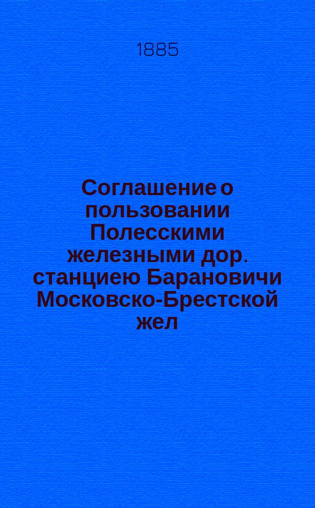 Соглашение о пользовании Полесскими железными дор. станциею Барановичи Московско-Брестской жел. дороги