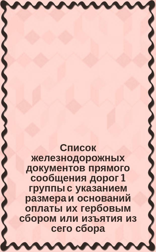 Список железнодорожных документов прямого сообщения дорог 1 группы с указанием размера и оснований оплаты их гербовым сбором или изъятия из сего сбора