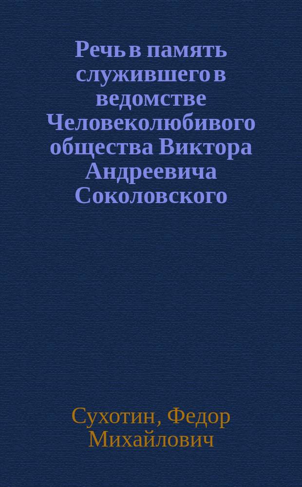 [Речь в память служившего в ведомстве Человеколюбивого общества Виктора Андреевича Соколовского]