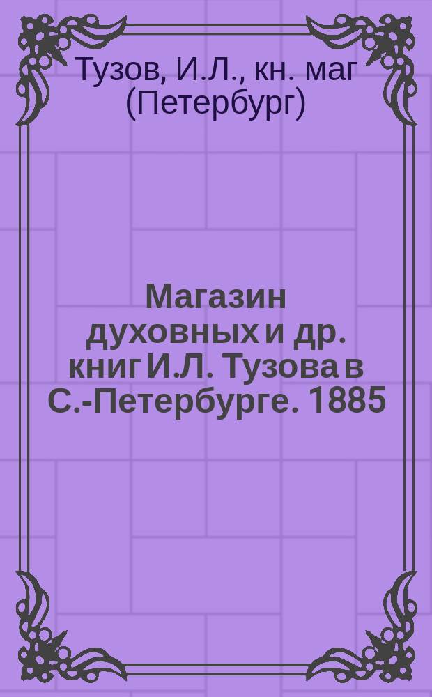 Магазин духовных и др. книг И.Л. Тузова в С.-Петербурге. 1885