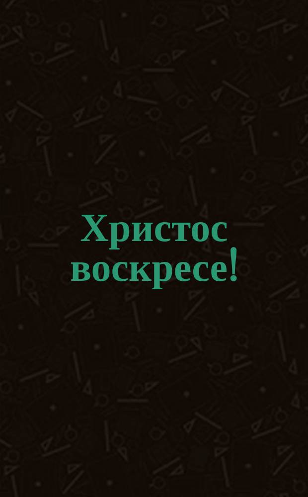 Христос воскресе! : Подарок друзьям : Для назидания в любви и поощрения к добрым делам в дни праздников : Стихотворение